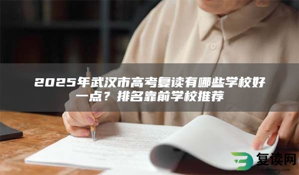 2025年武汉市高考复读有哪些学校好一点？排名靠前学校推荐