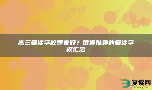 高三复读学校哪家好？值得推荐的复读学校汇总