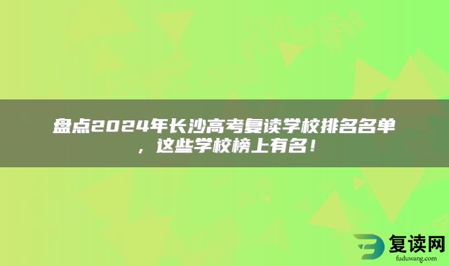 盘点2024年长沙高考复读学校排名名单，这些学校榜上有名！