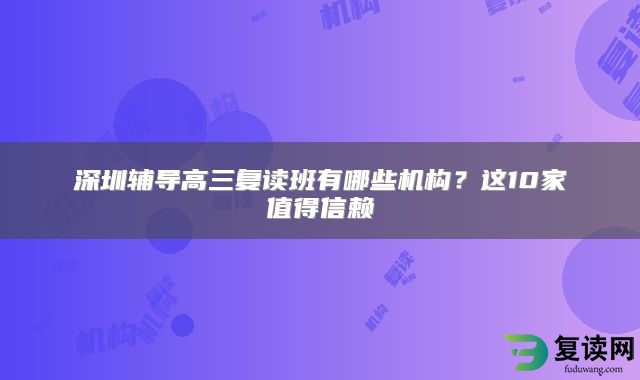 深圳辅导高三复读班有哪些机构？这10家值得信赖