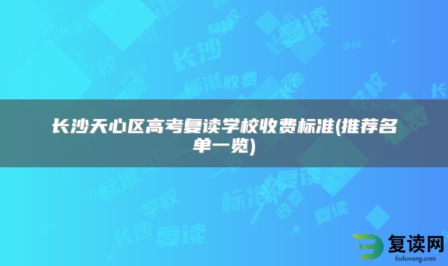 长沙天心区高考复读学校收费标准(推荐名单一览)