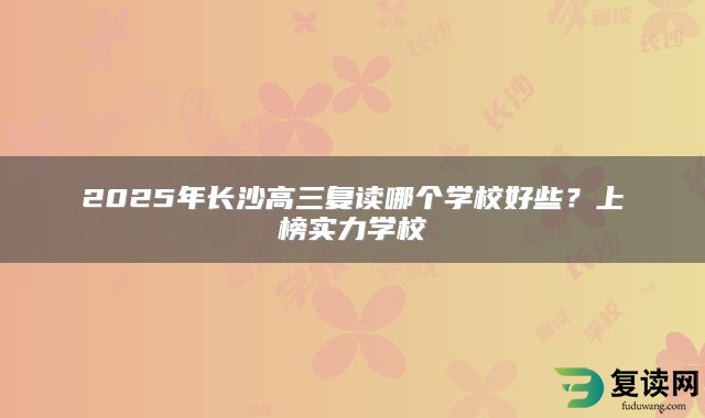 2025年长沙高三复读哪个学校好些？上榜实力学校