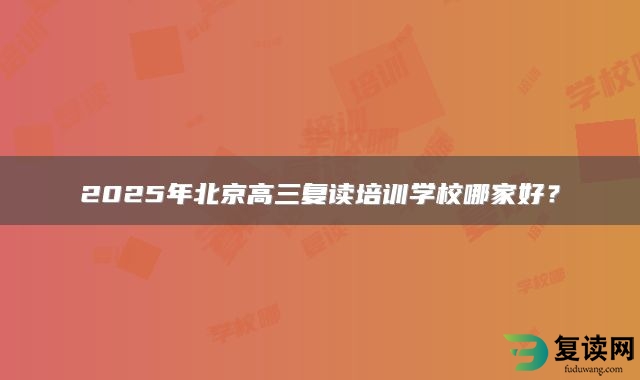 2025年北京高三复读培训学校哪家好？