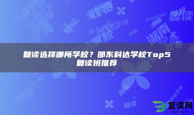 复读选择哪所学校？邵东科达学校Top5复读班推荐