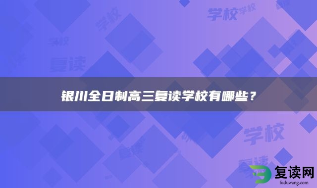 银川全日制高三复读学校有哪些？