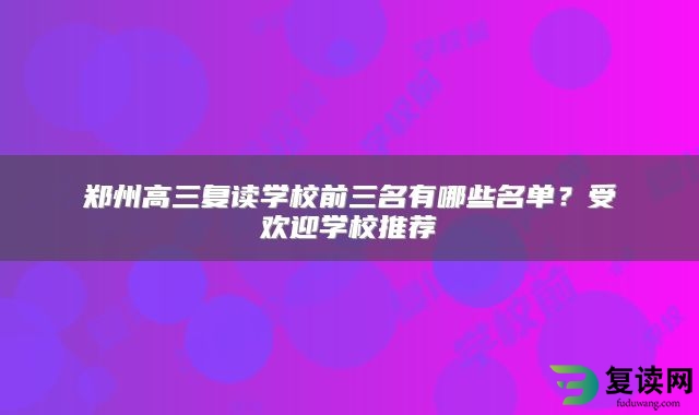 郑州高三复读学校前三名有哪些名单？受欢迎学校推荐