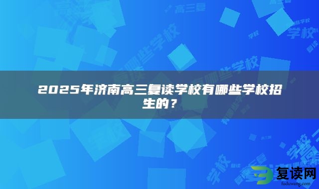 2025年济南高三复读学校有哪些学校招生的？