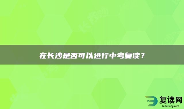 在长沙是否可以进行中考复读？