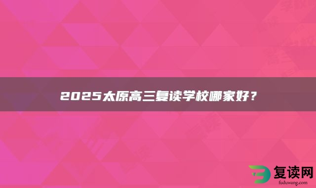 2025太原高三复读学校哪家好？