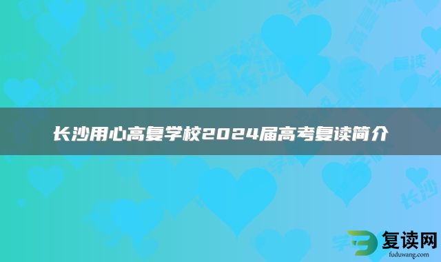 长沙用心高复学校2024届高考复读简介