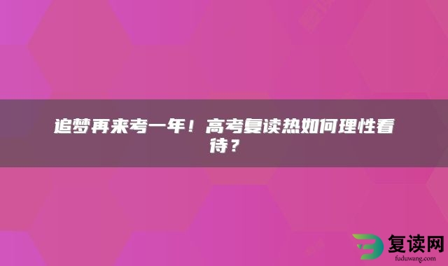 追梦再来考一年！高考复读热如何理性看待？