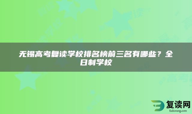 无锡高考复读学校排名榜前三名有哪些？全日制学校