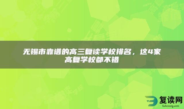 无锡市靠谱的高三复读学校排名，这4家高复学校都不错