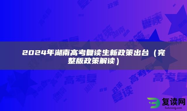 2024年湖南高考复读生新政策出台（完整版政策解读）