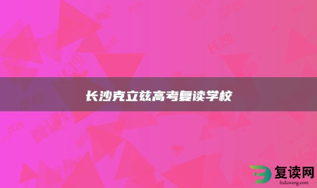 长沙克立兹高考复读学校