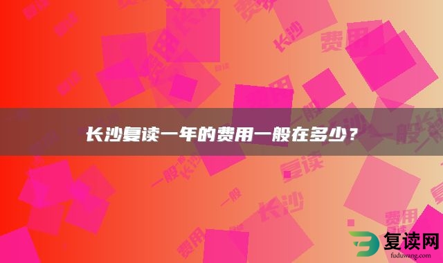 长沙复读一年的费用一般在多少？