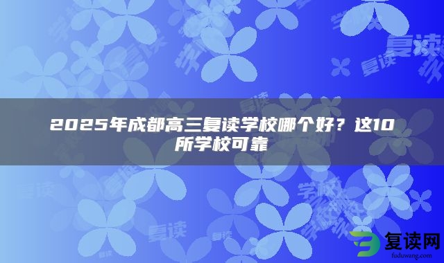 2025年成都高三复读学校哪个好？这10所学校可靠