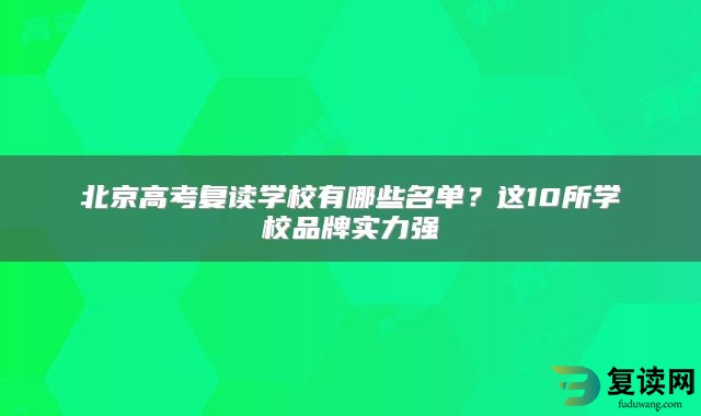 北京高考复读学校有哪些名单？这10所学校品牌实力强