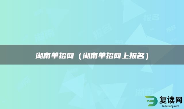 湖南单招网（湖南单招网上报名）