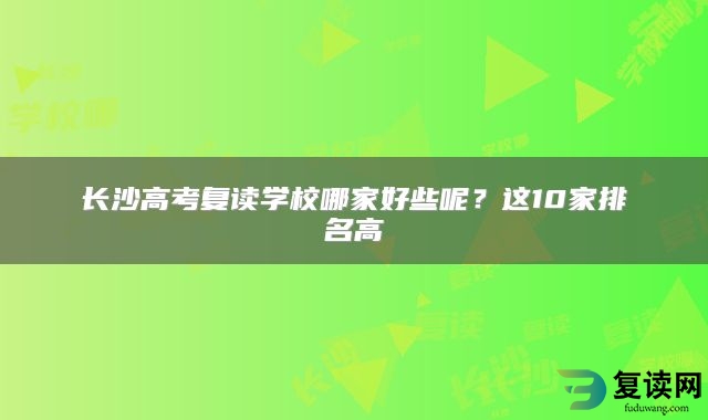 长沙高考复读学校哪家好些呢？这10家排名高