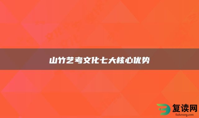 山竹艺考文化七大核心优势