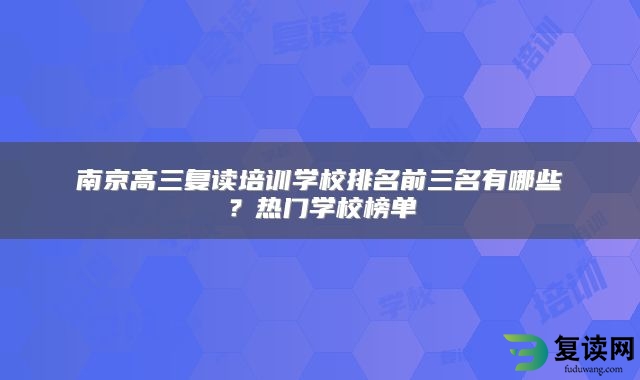 南京高三复读培训学校排名前三名有哪些？热门学校榜单