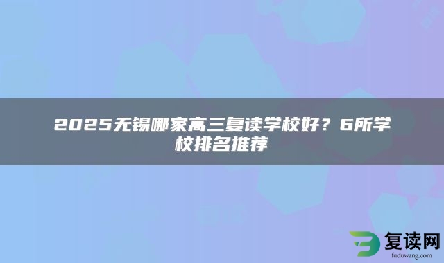 2025无锡哪家高三复读学校好？6所学校排名推荐