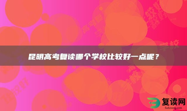 昆明高考复读哪个学校比较好一点呢？