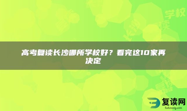 高考复读长沙哪所学校好？看完这10家再决定