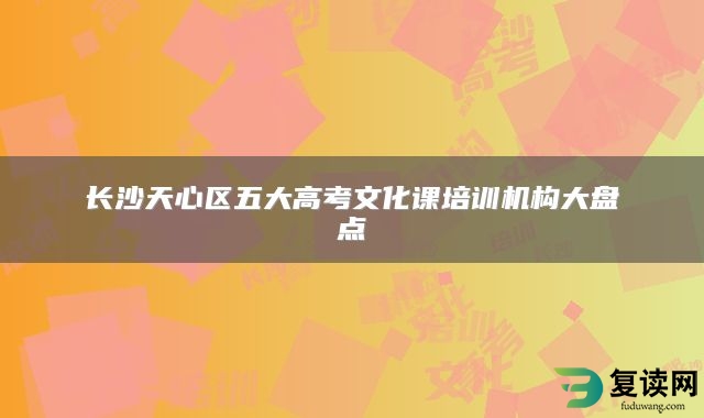 长沙天心区五大高考文化课培训机构大盘点