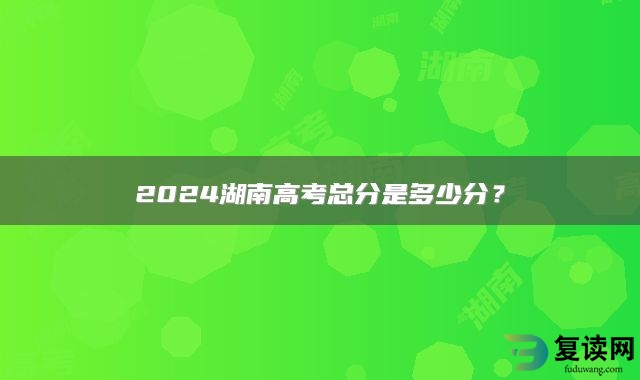 2024湖南高考总分是多少分？