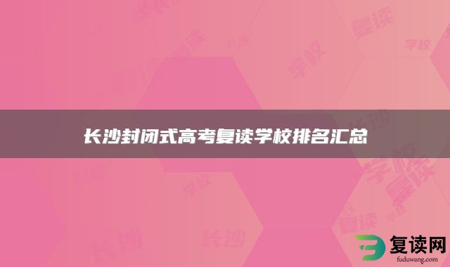 长沙封闭式高考复读学校排名汇总