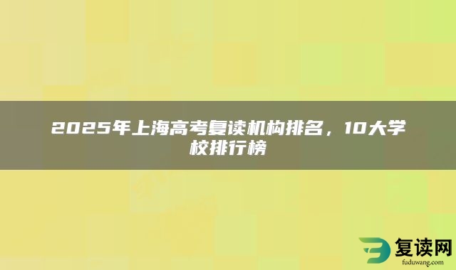 2025年上海高考复读机构排名，10大学校排行榜