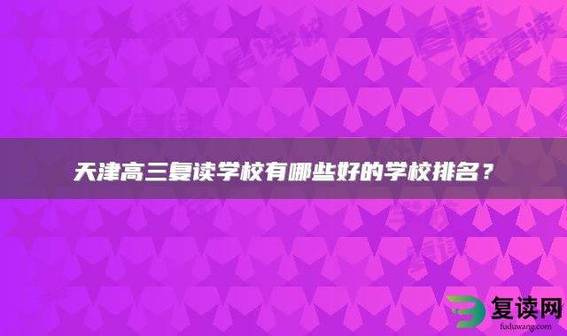 天津高三复读学校有哪些好的学校排名？