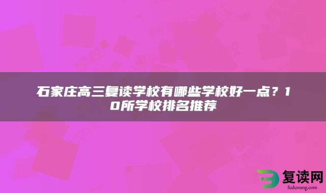 石家庄高三复读学校有哪些学校好一点？10所学校排名推荐