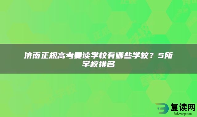 济南正规高考复读学校有哪些学校？5所学校排名