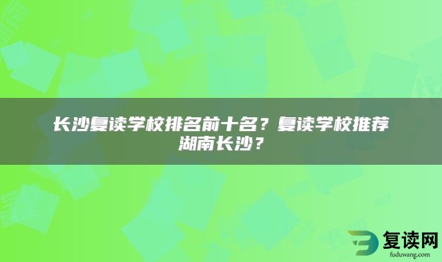 长沙复读学校排名前十名？复读学校推荐湖南长沙？