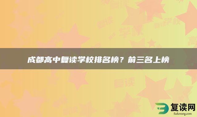 成都高中复读学校排名榜？前三名上榜