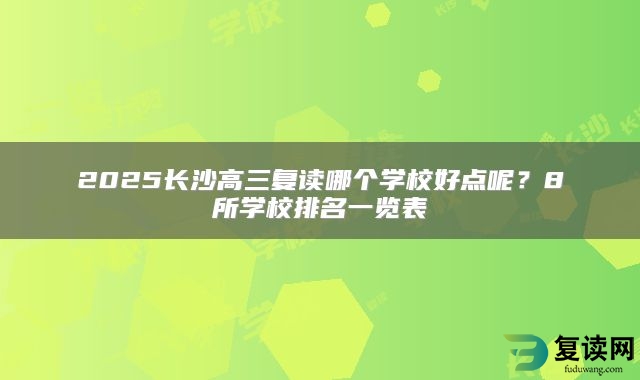 2025长沙高三复读哪个学校好点呢？8所学校排名一览表