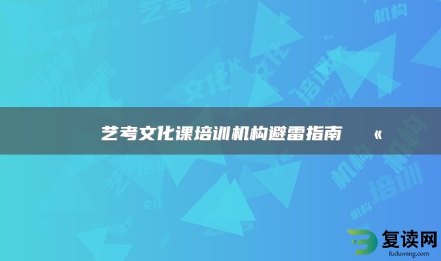 🎓艺考文化课培训机构避雷指南🚫