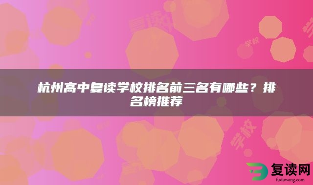 杭州高中复读学校排名前三名有哪些？排名榜推荐