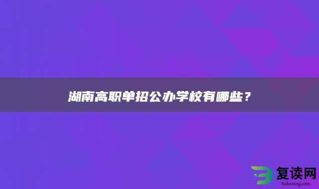 湖南高职单招公办学校有哪些？