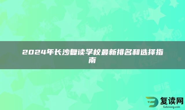 2024年长沙复读学校最新排名和选择指南