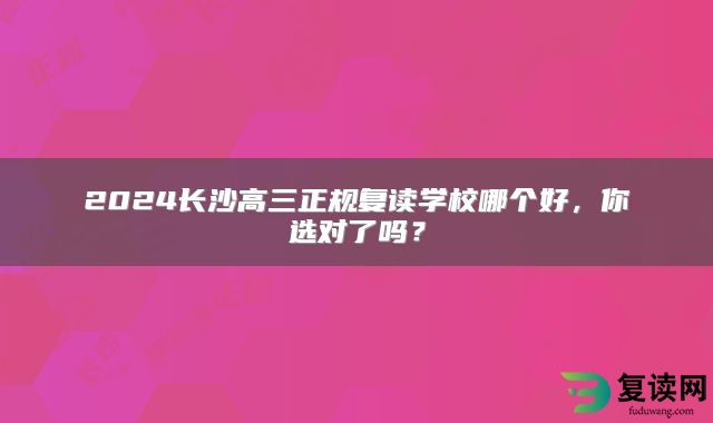 2024长沙高三正规复读学校哪个好，你选对了吗？