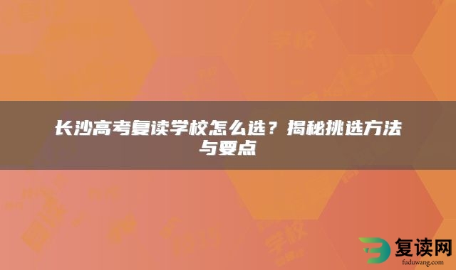 长沙高考复读学校怎么选？揭秘挑选方法与要点