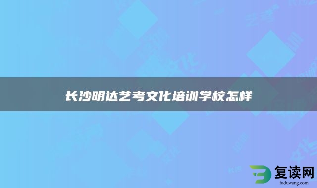 长沙明达艺考文化培训学校怎样