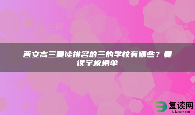 西安高三复读排名前三的学校有哪些？复读学校榜单