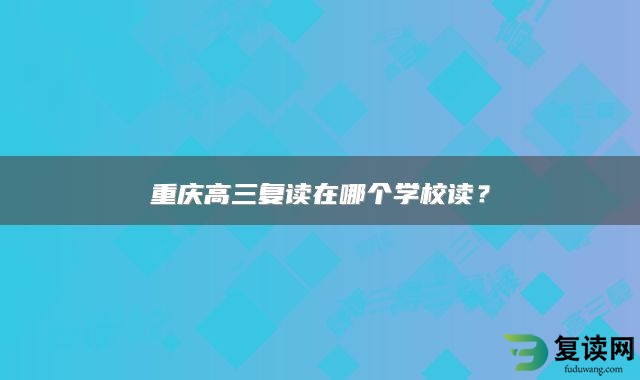 重庆高三复读在哪个学校读？