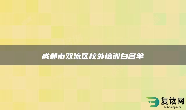 成都市双流区校外培训白名单