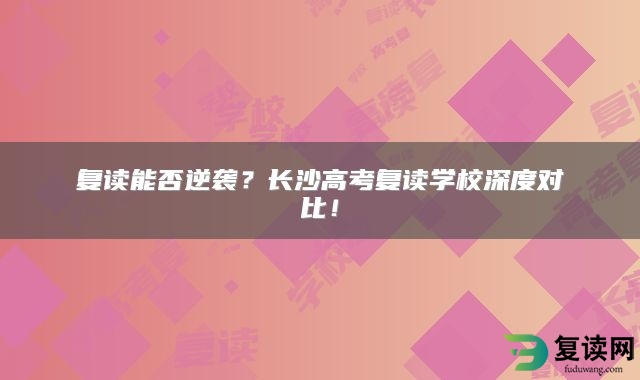 复读能否逆袭？长沙高考复读学校深度对比！